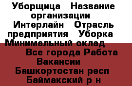 Уборщица › Название организации ­ Интерлайн › Отрасль предприятия ­ Уборка › Минимальный оклад ­ 16 000 - Все города Работа » Вакансии   . Башкортостан респ.,Баймакский р-н